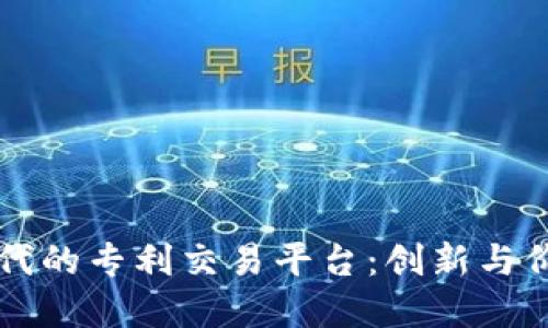 区块链时代的专利交易平台：创新与价值的重塑