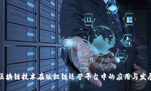 区块链技术在版权链运营平台中的应用与发展