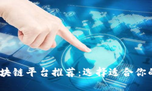 : 2023年最佳区块链平台推荐：选择适合你的区块链解决方案