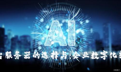 区块链平台服务器的选择与：企业数字化转型的关键