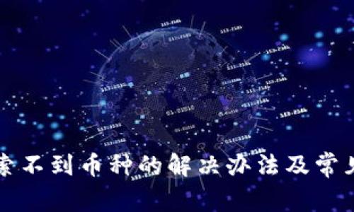 TP钱包搜索不到币种的解决办法及常见问题解析