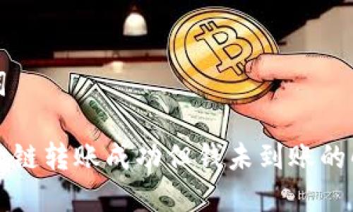 和关键词

TP钱包跨链转账成功但钱未到账的解决方法