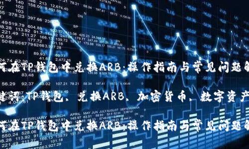 如何在TP钱包中兑换ARB：操作指南与常见问题解答

关键词：TP钱包, 兑换ARB, 加密货币, 数字资产

如何在TP钱包中兑换ARB：操作指南与常见问题解答