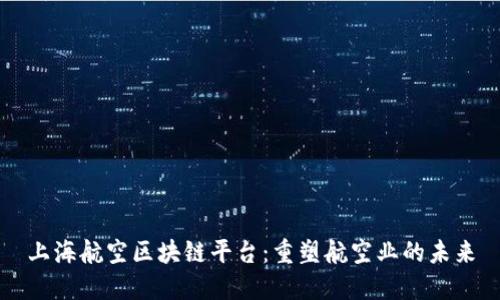 上海航空区块链平台：重塑航空业的未来