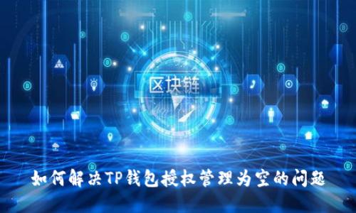 如何解决TP钱包授权管理为空的问题