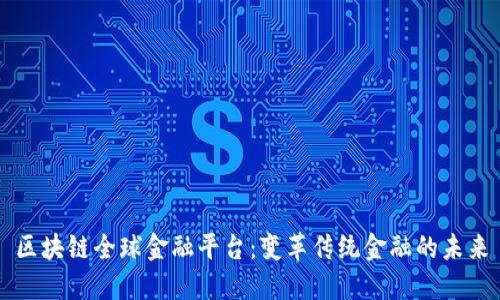 区块链全球金融平台：变革传统金融的未来