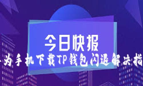 华为手机下载TP钱包闪退解决指南