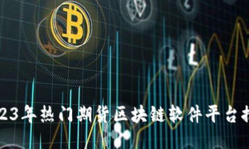 2023年热门期货区块链软件平台推荐