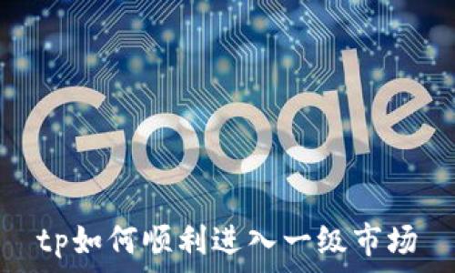   
tp如何顺利进入一级市场