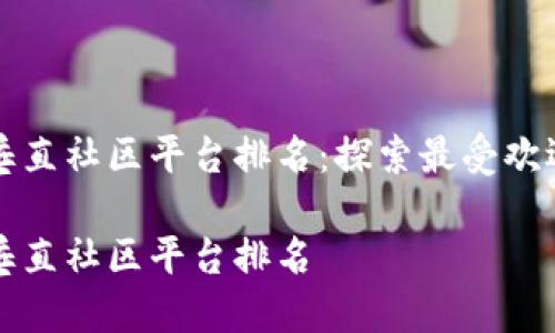 区块链垂直社区平台排名：探索最受欢迎的选择

区块链垂直社区平台排名