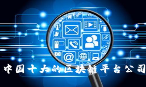中国十大的区块链平台公司