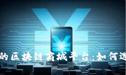 信誉可靠的区块链商城平台：如何选择与利用